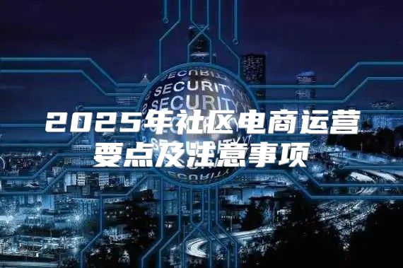 2025年社区电商运营要点及注意事项
