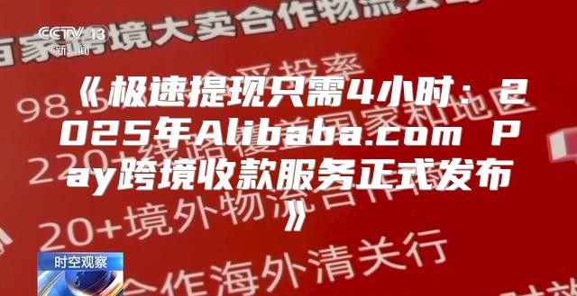 极速提现只需4小时：2025年Alibaba.comPay跨境收款服务正式发布
