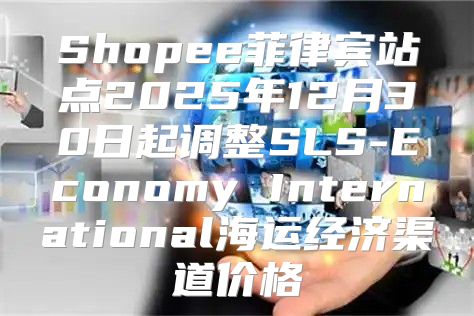 Shopee菲律宾站点2025年12月30日起调整SLS-Economy International海运经济渠道价格
