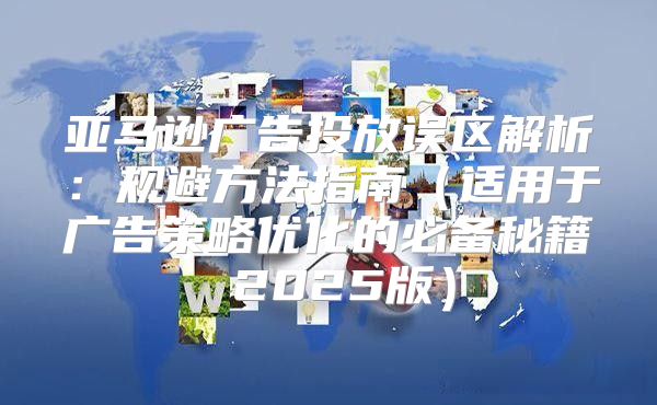 亚马逊广告投放误区解析：规避方法指南适用于广告策略优化的必备秘籍 2025版