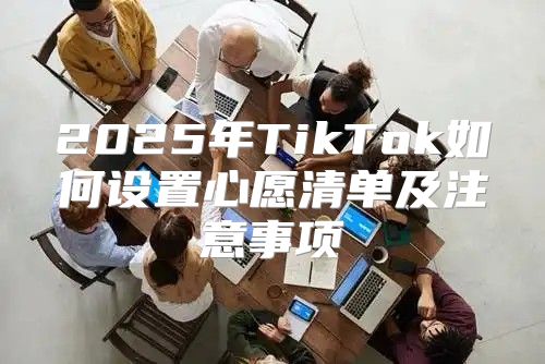 2025年TikTok如何设置心愿清单及注意事项