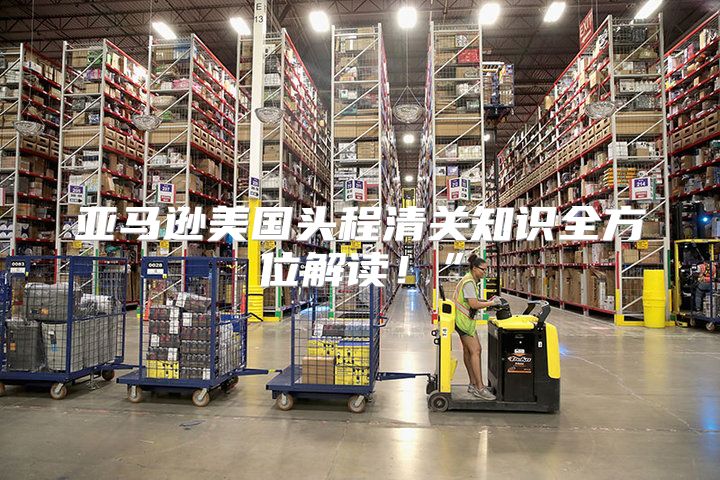 亚马逊美国头程清关知识全方位解读！”