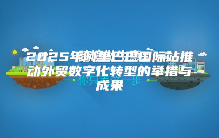 2025年阿里巴巴国际站推动外贸数字化转型的举措与成果