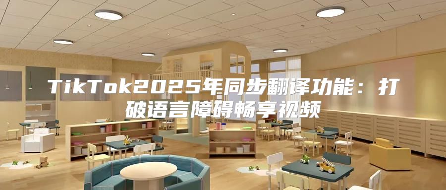 TikTok2025年同步翻译功能：打破语言障碍畅享视频