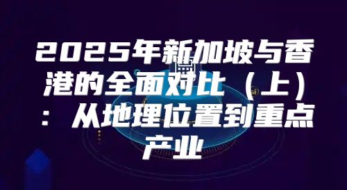 2025年新加坡与香港的全面对比上：从地理位置到重点产业