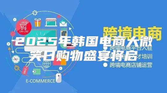 2025年韩国电商大微笑日购物盛宴将启
