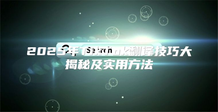 2025年TikTok翻译技巧大揭秘及实用方法