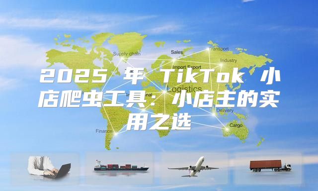 2025 年 TikTok 小店爬虫工具：小店主的实用之选