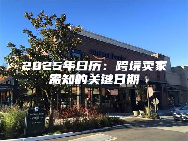 2025年日历：跨境卖家需知的关键日期