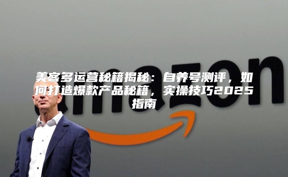 美客多运营秘籍揭秘：自养号测评，如何打造爆款产品秘籍，实操技巧2025指南