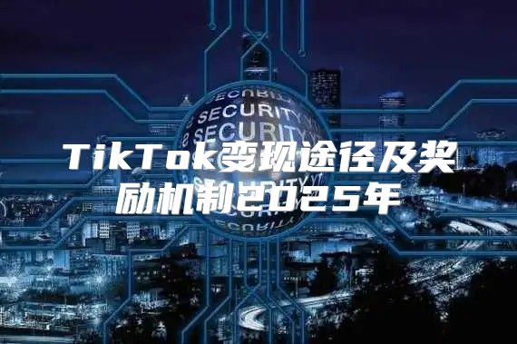 TikTok变现途径及奖励机制2025年