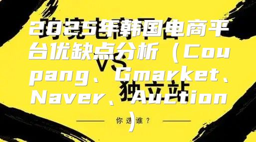 2025年韩国电商平台优缺点分析Coupang、Gmarket、Naver、Auction