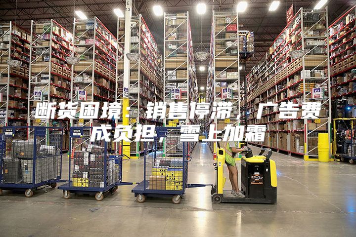 断货困境：销售停滞，广告费成负担，雪上加霜