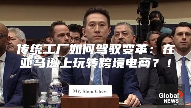 传统工厂如何驾驭变革：在亚马逊上玩转跨境电商？！