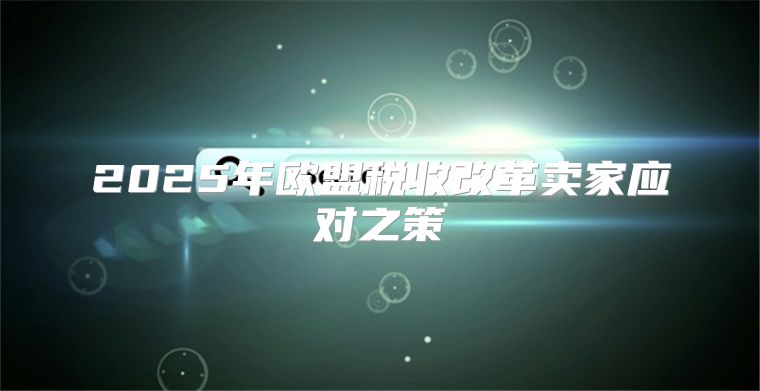 2025年欧盟税收改革卖家应对之策