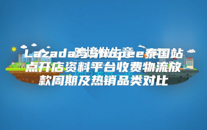 Lazada与Shopee泰国站点开店资料平台收费物流放款周期及热销品类对比
