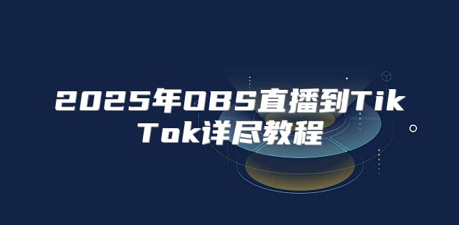 2025年OBS直播到TikTok详尽教程