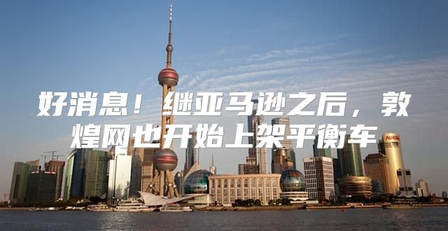 好消息！继亚马逊之后，敦煌网也开始上架平衡车