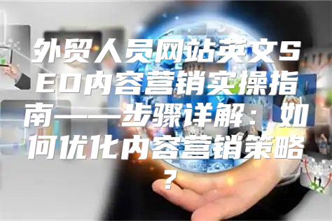 外贸人员网站英文SEO内容营销实操指南——步骤详解：如何优化内容营销策略？