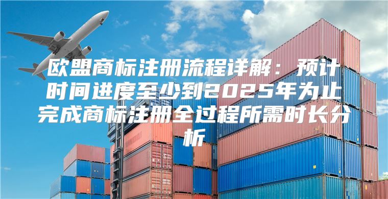 欧盟商标注册流程详解：预计时间进度至少到2025年为止完成商标注册全过程所需时长分析
