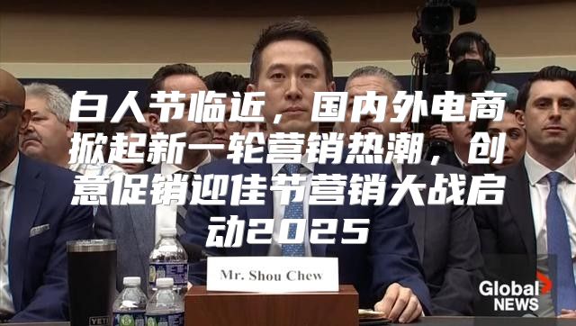 白人节临近，国内外电商掀起新一轮营销热潮，创意促销迎佳节营销大战启动2025