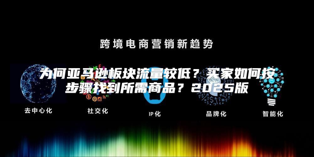 为何亚马逊板块流量较低？买家如何按步骤找到所需商品？2025版