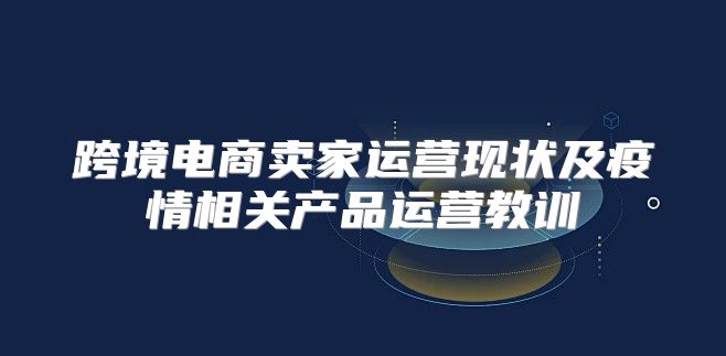 跨境电商卖家运营现状及疫情相关产品运营教训
