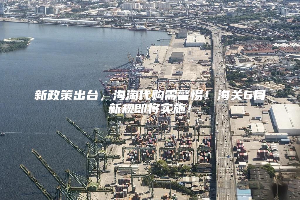新政策出台，海淘代购需警惕！海关6月新规即将实施！