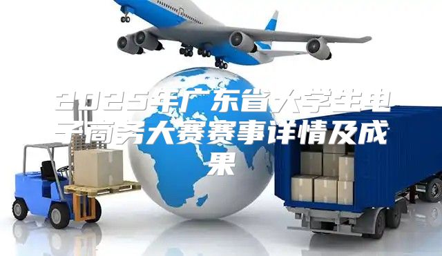 2025年广东省大学生电子商务大赛赛事详情及成果