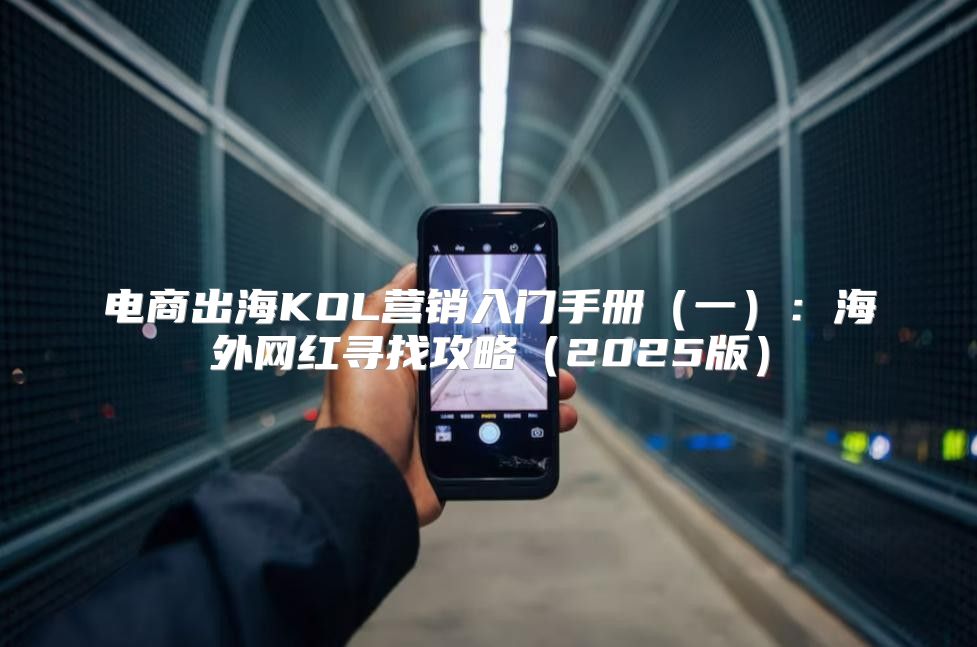 电商出海KOL营销入门手册一：海外网红寻找攻略2025版