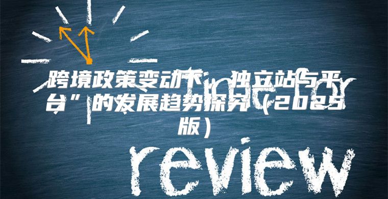 跨境政策变动下，独立站与平台”的发展趋势探究2025版