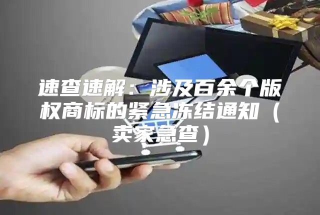 速查速解：涉及百余个版权商标的紧急冻结通知卖家急查