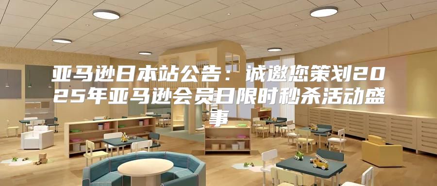 亚马逊日本站公告：诚邀您策划2025年亚马逊会员日限时秒杀活动盛事