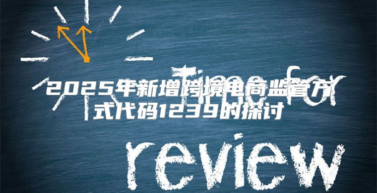 2025年新增跨境电商监管方式代码1239的探讨