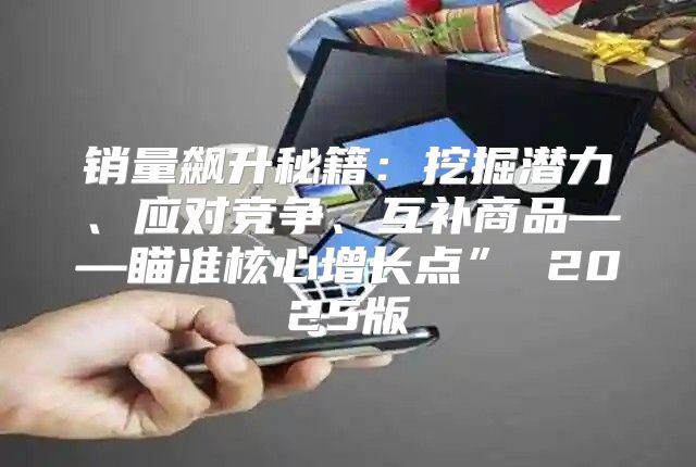 销量飙升秘籍：挖掘潜力、应对竞争、互补商品——瞄准核心增长点” 2025版