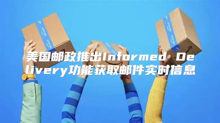 美国邮政推出Informed Delivery功能获取邮件实时信息