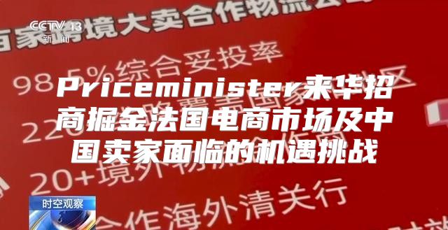 Priceminister来华招商掘金法国电商市场及中国卖家面临的机遇挑战