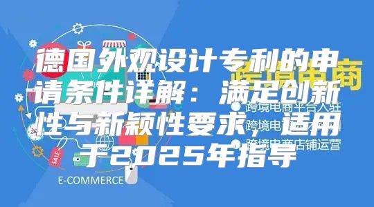 德国外观设计专利的申请条件详解：满足创新性与新颖性要求，适用于2025年指导