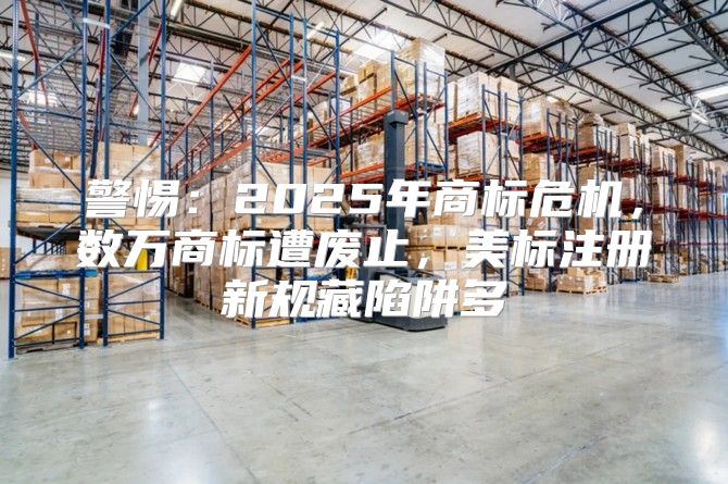 警惕：2025年商标危机，数万商标遭废止，美标注册新规藏陷阱多