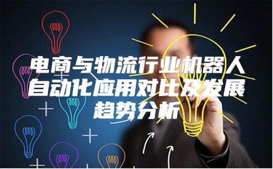 电商与物流行业机器人自动化应用对比及发展趋势分析