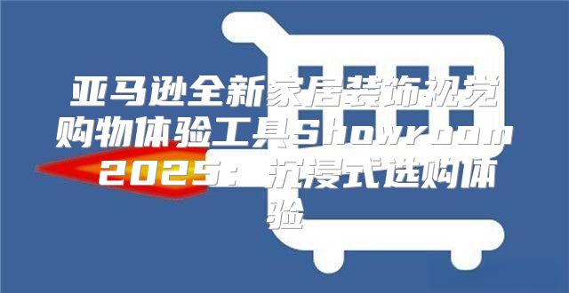 亚马逊全新家居装饰视觉购物体验工具Showroom 2025沉浸式选购体验