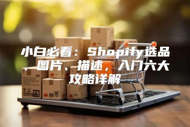 小白必看：Shopify选品、图片、描述，入门六大攻略详解