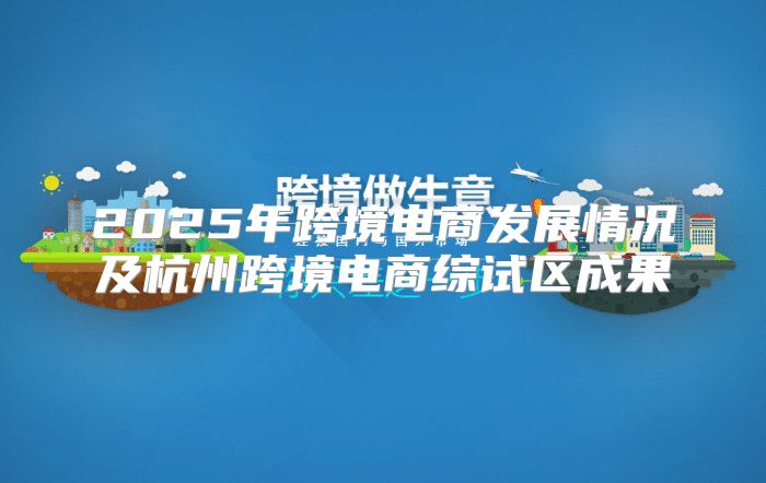 2025年跨境电商发展情况及杭州跨境电商综试区成果