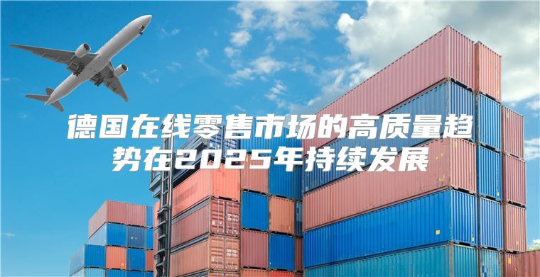 德国在线零售市场的高质量趋势在2025年持续发展