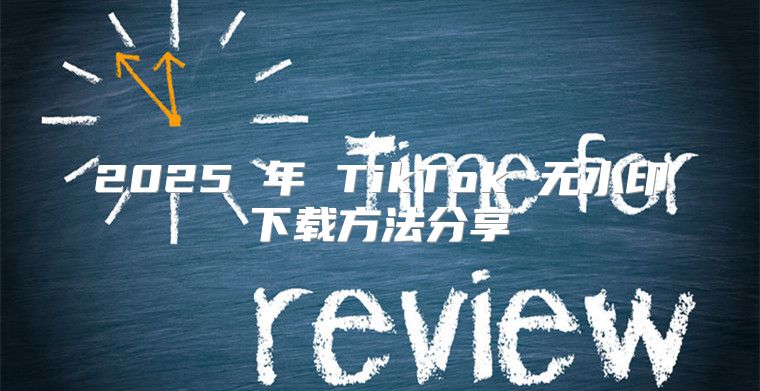 2025 年 TikTok 无水印下载方法分享