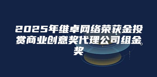 2025年维卓网络荣获金投赏商业创意奖代理公司组金奖