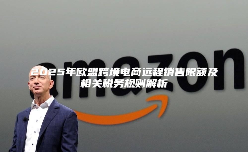 2025年欧盟跨境电商远程销售限额及相关税务规则解析