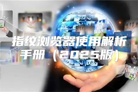 指纹浏览器使用解析手册2025版
