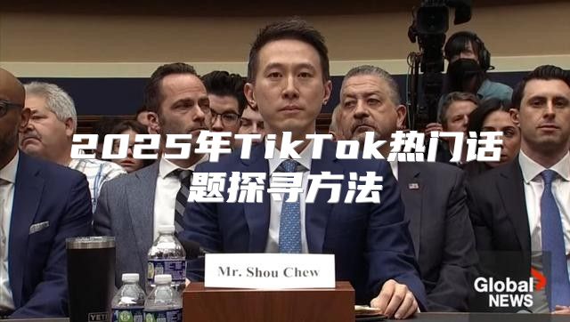 2025年TikTok热门话题探寻方法
