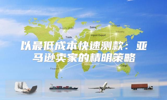 以最低成本快速测款：亚马逊卖家的精明策略